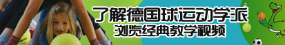 插女人下面那个视频了解德国球运动学派，浏览经典教学视频。